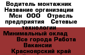 Водитель-монтажник › Название организации ­ Мсн, ООО › Отрасль предприятия ­ Сетевые технологии › Минимальный оклад ­ 55 000 - Все города Работа » Вакансии   . Красноярский край,Бородино г.